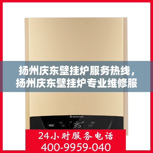 扬州庆东壁挂炉服务热线，扬州庆东壁挂炉专业维修服务热线