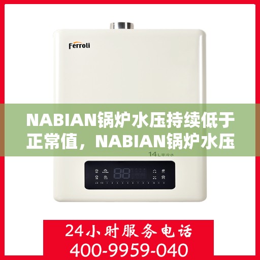 NABIAN锅炉水压持续低于正常值，NABIAN锅炉水压异常偏低，解析原因与解决方案