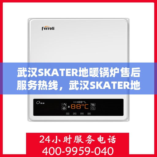 武汉SKATER地暖锅炉售后服务热线，武汉SKATER地暖锅炉售后服务热线，专业团队为您提供贴心服务！