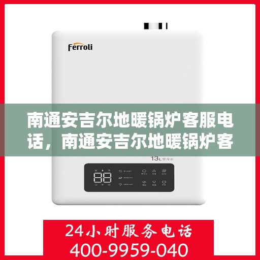南通安吉尔地暖锅炉客服电话，南通安吉尔地暖锅炉客服热线，专业解答，贴心服务