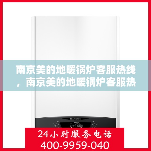 南京美的地暖锅炉客服热线，南京美的地暖锅炉客服热线，专业解答，温暖您的生活