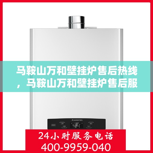 马鞍山万和壁挂炉售后热线，马鞍山万和壁挂炉售后服务热线，专业解决您的壁挂炉问题