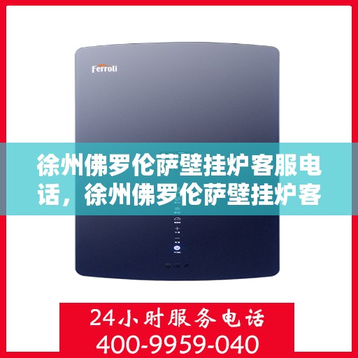 徐州佛罗伦萨壁挂炉客服电话，徐州佛罗伦萨壁挂炉客服热线及售后支持服务指南