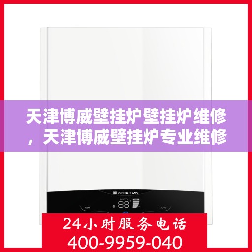 天津博威壁挂炉壁挂炉维修，天津博威壁挂炉专业维修服务团队，专注壁挂炉维护与保养
