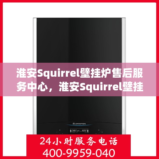 淮安Squirrel壁挂炉售后服务中心，淮安Squirrel壁挂炉售后服务中心，专业维修与优质服务并重