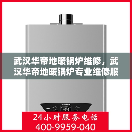 武汉华帝地暖锅炉维修，武汉华帝地暖锅炉专业维修服务