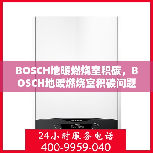 BOSCH地暖燃烧室积碳，BOSCH地暖燃烧室积碳问题解析