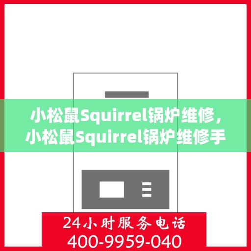 小松鼠Squirrel锅炉维修，小松鼠Squirrel锅炉维修手册，专业指南与技巧揭秘