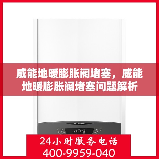 威能地暖膨胀阀堵塞，威能地暖膨胀阀堵塞问题解析