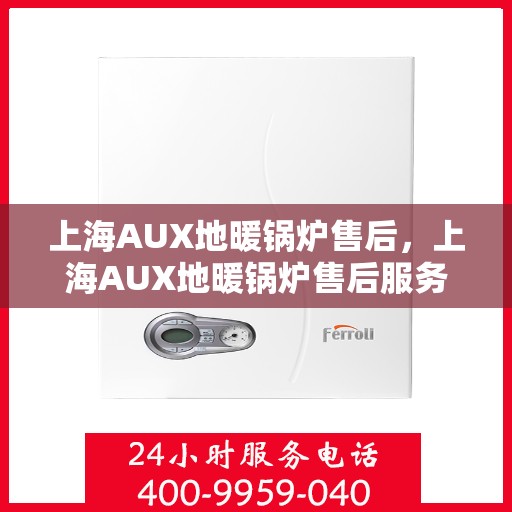 上海AUX地暖锅炉售后，上海AUX地暖锅炉售后服务解析