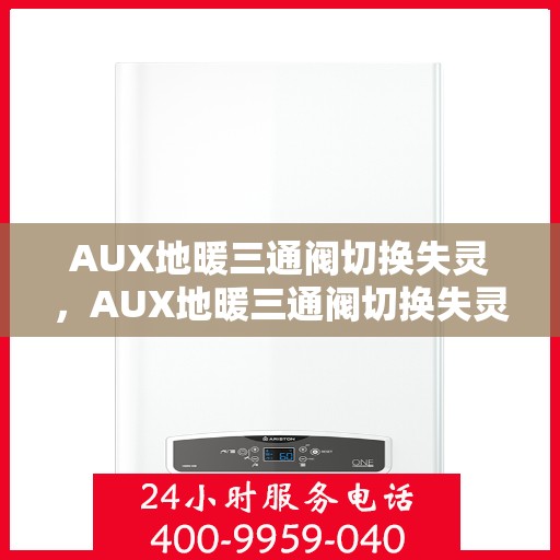 AUX地暖三通阀切换失灵，AUX地暖三通阀切换失灵原因及解决方案探究