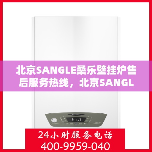 北京SANGLE桑乐壁挂炉售后服务热线，北京SANGLE桑乐壁挂炉售后服务热线，专业团队为您提供贴心服务