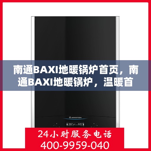 南通BAXI地暖锅炉首页，南通BAXI地暖锅炉，温暖首选，品质之选