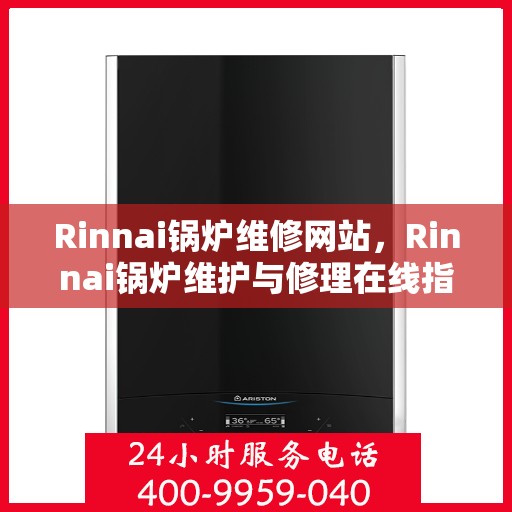 Rinnai锅炉维修网站,Rinnai锅炉维护与修理在线指南 Rinnai锅炉维修网站,Rinnai锅炉维护与修理在线指南