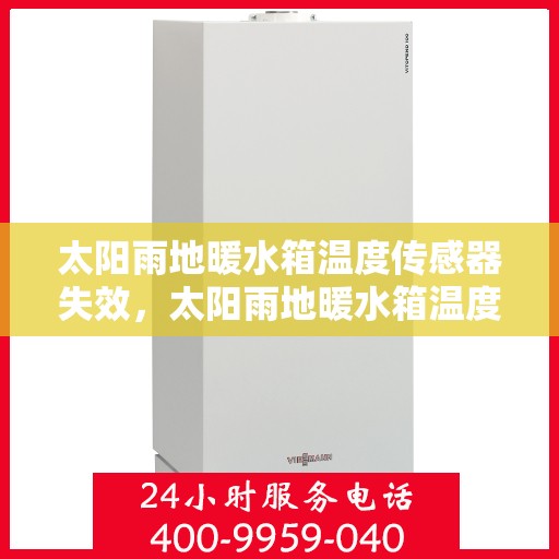 太阳雨地暖水箱温度传感器失效,太阳雨地暖水箱温度传感器失效问题及解决方案探讨 太阳雨地暖水箱温度传感器失效,太阳雨地暖水箱温度传感器失效问题及解决方案探讨