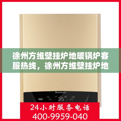 徐州方维壁挂炉地暖锅炉客服热线，徐州方维壁挂炉地暖锅炉专业客服热线，为您提供全方位技术支持与贴心服务体验