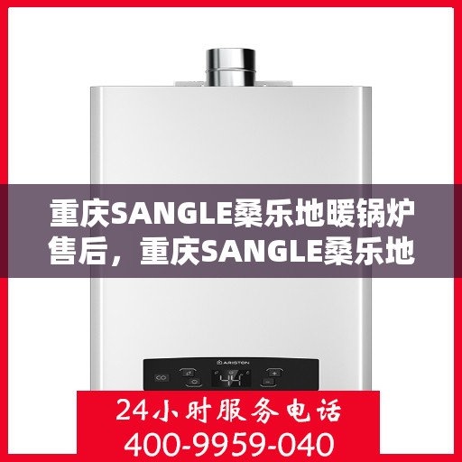 重庆SANGLE桑乐地暖锅炉售后，重庆SANGLE桑乐地暖锅炉售后服务详解