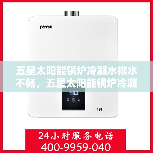 五星太阳能锅炉冷凝水排水不畅,五星太阳能锅炉冷凝水排水问题解析 五星太阳能锅炉冷凝水排水不畅,五星太阳能锅炉冷凝水排水问题解析