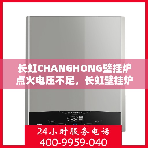 长虹CHANGHONG壁挂炉点火电压不足，长虹壁挂炉点火电压不足问题解析