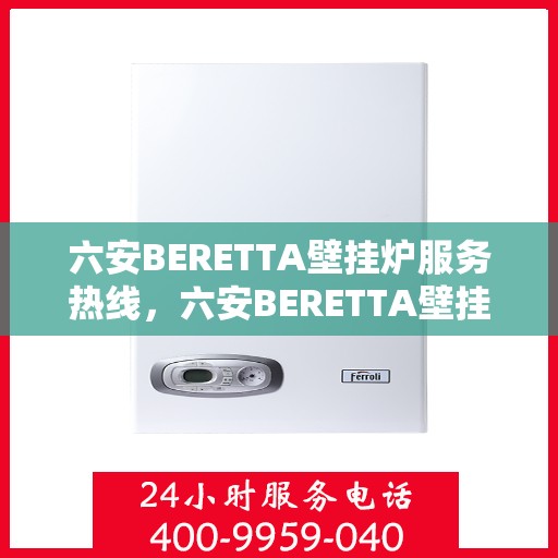 六安BERETTA壁挂炉服务热线，六安BERETTA壁挂炉专业维修服务热线