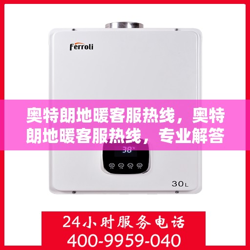 奥特朗地暖客服热线，奥特朗地暖客服热线，专业解答，温暖您的生活