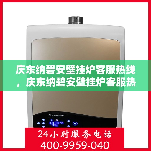 庆东纳碧安壁挂炉客服热线，庆东纳碧安壁挂炉客服热线，专业解答，温暖您的生活