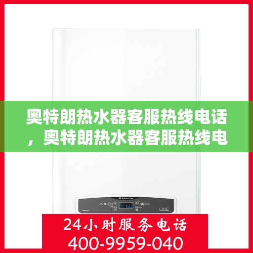 奥特朗热水器客服热线电话，奥特朗热水器客服热线电话——专业售后支持与服务指南