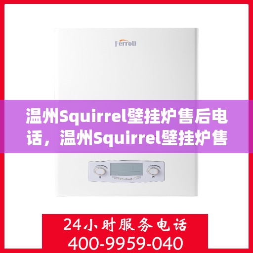 温州Squirrel壁挂炉售后电话，温州Squirrel壁挂炉售后服务热线及电话全攻略