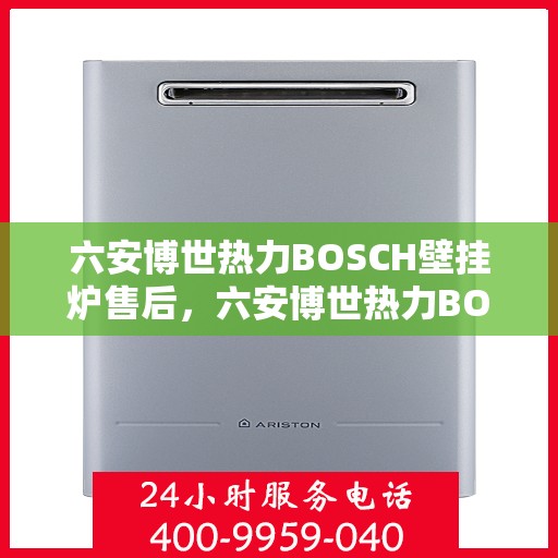 六安博世热力BOSCH壁挂炉售后，六安博世热力BOSCH壁挂炉专业售后维修服务