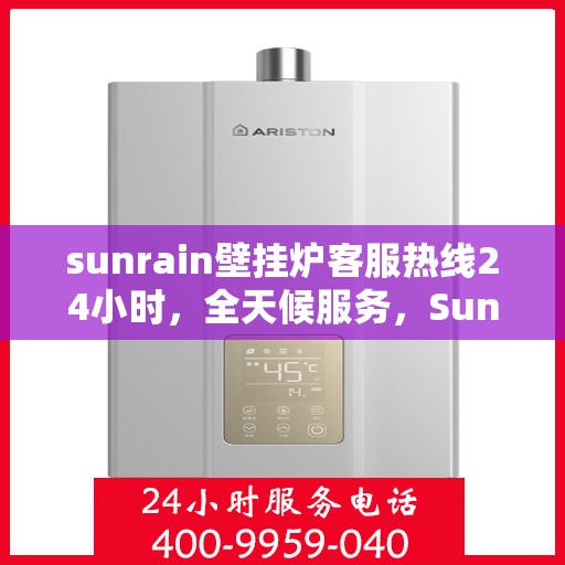 sunrain壁挂炉客服热线24小时，全天候服务，Sunrain壁挂炉客服热线24小时在线支持