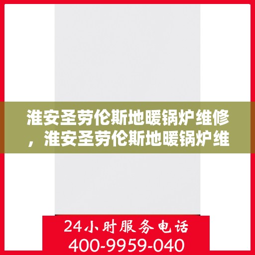 淮安圣劳伦斯地暖锅炉维修，淮安圣劳伦斯地暖锅炉维修服务解析