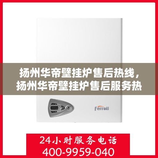 扬州华帝壁挂炉售后热线，扬州华帝壁挂炉售后服务热线，专业解决您的采暖问题。