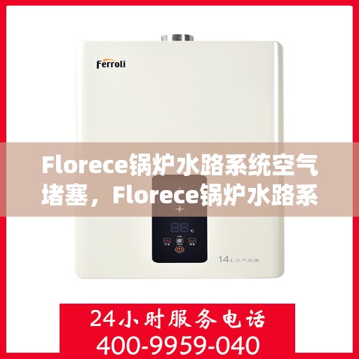 Florece锅炉水路系统空气堵塞，Florece锅炉水路系统空气堵塞问题解析与解决方案