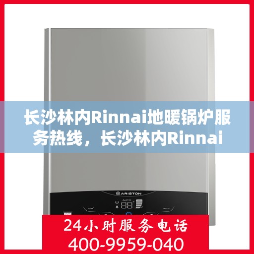 长沙林内Rinnai地暖锅炉服务热线，长沙林内Rinnai地暖锅炉服务热线，专业解决您的温暖需求