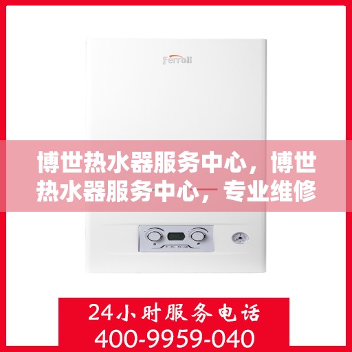 博世热水器服务中心,博世热水器服务中心,专业维修与保养一站式解决 博世热水器服务中心,博世热水器服务中心,专业维修与保养一站式解决