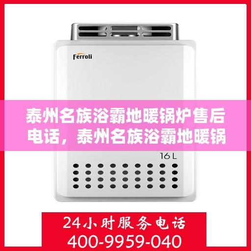 泰州名族浴霸地暖锅炉售后电话，泰州名族浴霸地暖锅炉售后服务热线及电话全攻略