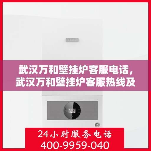 武汉万和壁挂炉客服电话，武汉万和壁挂炉客服热线及咨询电话号码