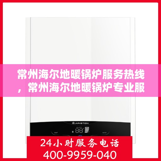 常州海尔地暖锅炉服务热线，常州海尔地暖锅炉专业服务热线，为您提供一站式解决方案