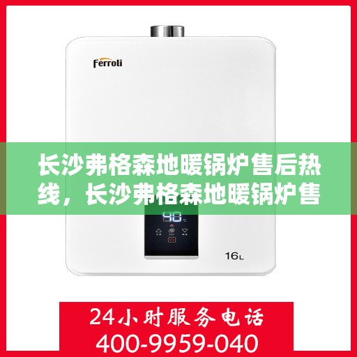 长沙弗格森地暖锅炉售后热线,长沙弗格森地暖锅炉售后服务热线及维修指南 长沙弗格森地暖锅炉售后热线,长沙弗格森地暖锅炉售后服务热线及维修指南