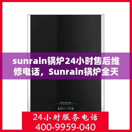 sunrain锅炉24小时售后维修电话，Sunrain锅炉全天候售后维修服务热线，24小时无忧保障