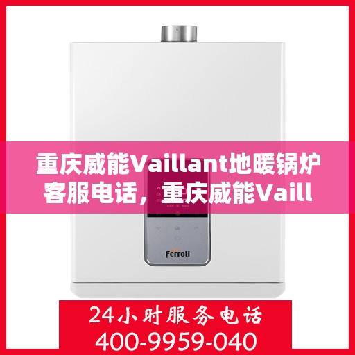 重庆威能Vaillant地暖锅炉客服电话，重庆威能Vaillant地暖锅炉客服热线，专业解答，贴心服务