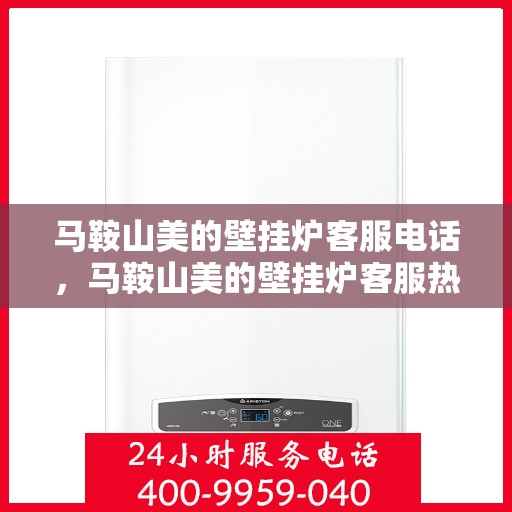 马鞍山美的壁挂炉客服电话,马鞍山美的壁挂炉客服热线及售后支持服务指南 马鞍山美的壁挂炉客服电话,马鞍山美的壁挂炉客服热线及售后支持服务指南