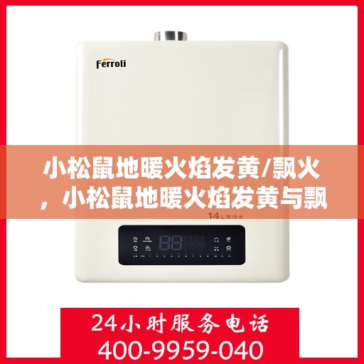 小松鼠地暖火焰发黄/飘火，小松鼠地暖火焰发黄与飘火问题的解决方法