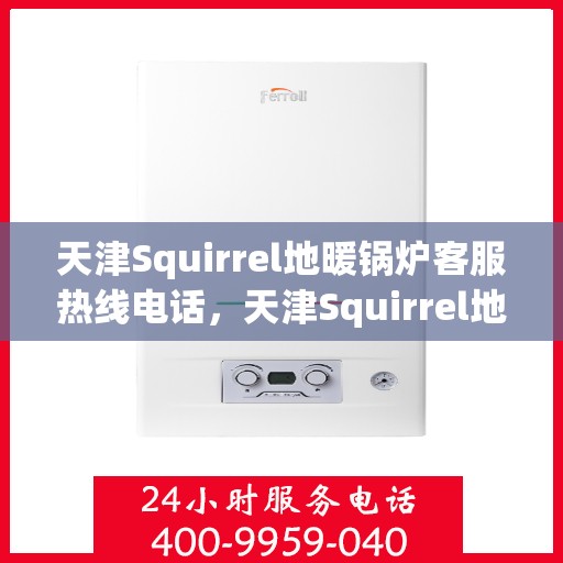 天津Squirrel地暖锅炉客服热线电话，天津Squirrel地暖锅炉客服热线电话，专业解决您的供暖问题