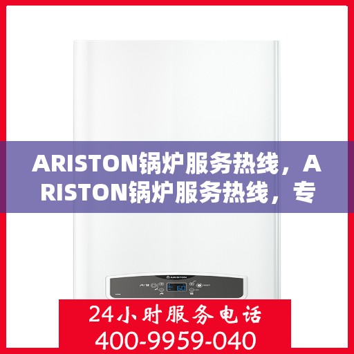 ARISTON锅炉服务热线，ARISTON锅炉服务热线，专业维修与支持团队，全天候为您解答疑问！