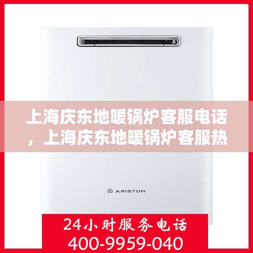 上海庆东地暖锅炉客服电话，上海庆东地暖锅炉客服热线及咨询专线