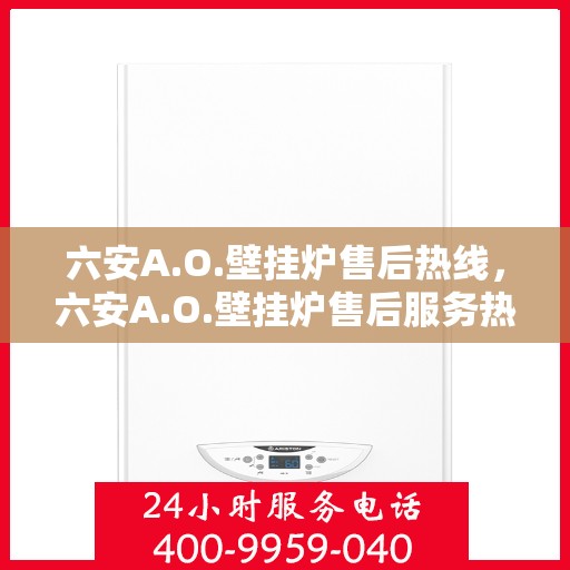 六安A.O.壁挂炉售后热线，六安A.O.壁挂炉售后服务热线，专业解决您的壁挂炉问题