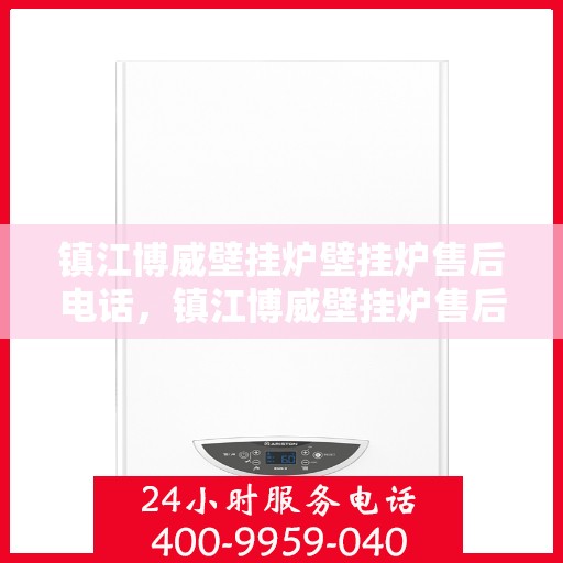 镇江博威壁挂炉壁挂炉售后电话，镇江博威壁挂炉售后服务热线及电话支持指南