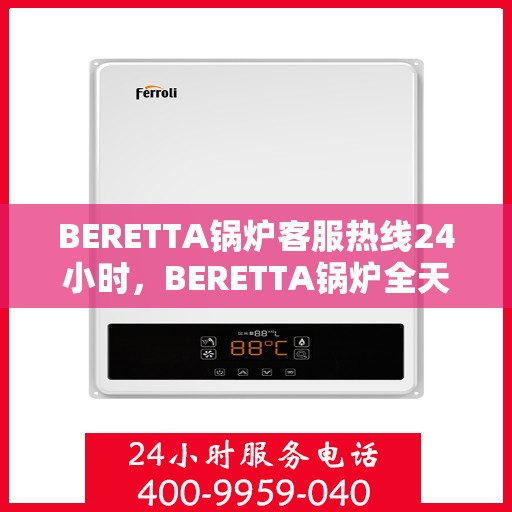 BERETTA锅炉客服热线24小时,BERETTA锅炉全天候客服热线,贴心服务随时在线 BERETTA锅炉客服热线24小时,BERETTA锅炉全天候客服热线,贴心服务随时在线