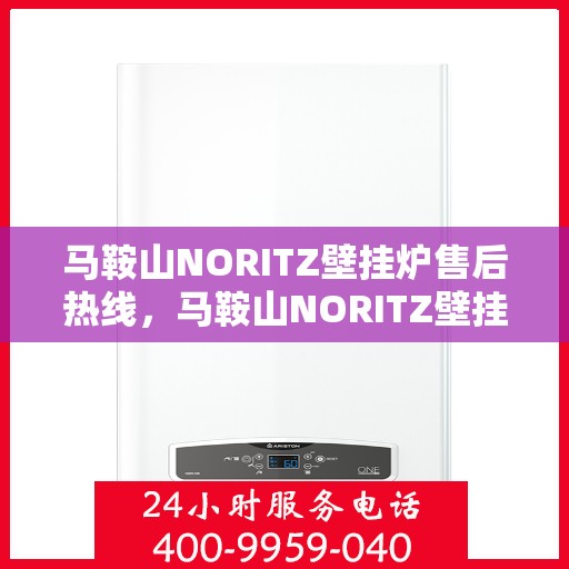 马鞍山NORITZ壁挂炉售后热线，马鞍山NORITZ壁挂炉售后服务热线及技术支持指南